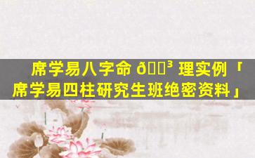 席学易八字命 🐳 理实例「席学易四柱研究生班绝密资料」
